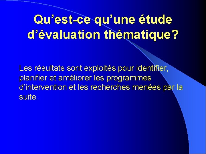 Qu’est-ce qu’une étude d’évaluation thématique? Les résultats sont exploités pour identifier, planifier et améliorer Qu’est-ce qu’une étude d’évaluation thématique? Les résultats sont exploités pour identifier, planifier et améliorer