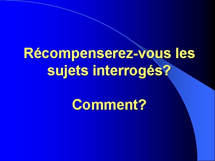 Récompenserez-vous les sujets interrogés? Comment? Récompenserez-vous les sujets interrogés? Comment?