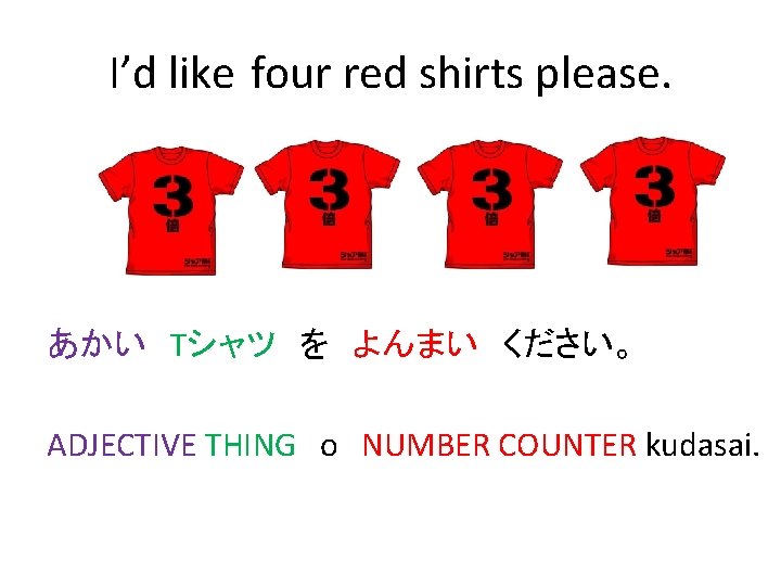 I’d like four red shirts please. あかい　Tシャツ　を　よんまい　ください。 ADJECTIVE THING　o NUMBER COUNTER kudasai. 