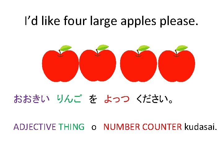 I’d like four large apples please. おおきい　りんご　を　よっつ　ください。 ADJECTIVE THING　o NUMBER COUNTER kudasai. 