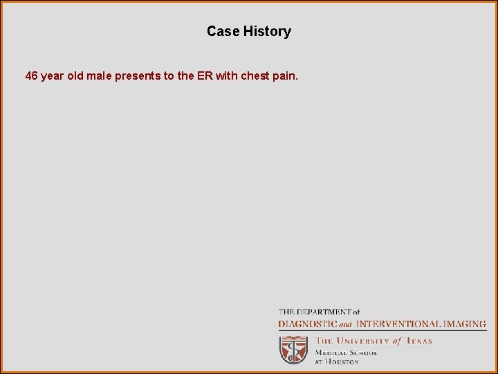 Case History 46 year old male presents to the ER with chest pain. 