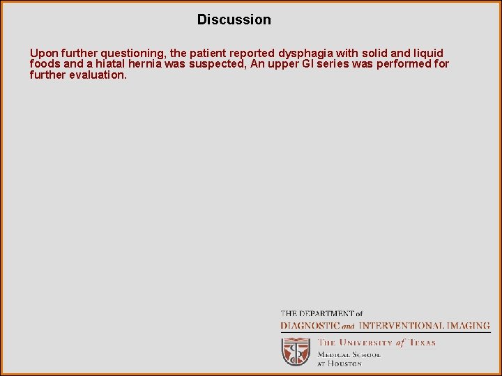 Discussion Upon further questioning, the patient reported dysphagia with solid and liquid foods and