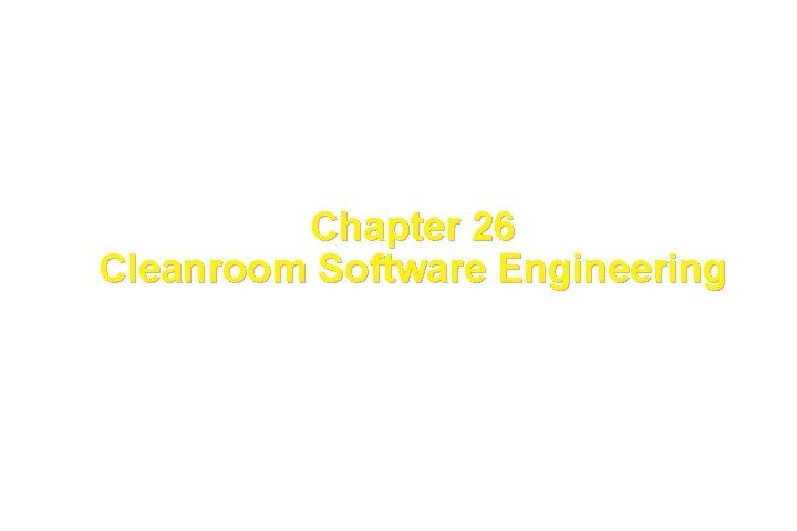 Chapter 26 Cleanroom Software Engineering These courseware materials are to be used in conjunction