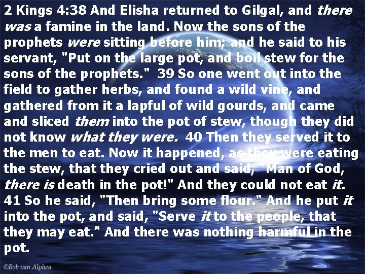 2 Kings 4: 38 And Elisha returned to Gilgal, and there was a famine