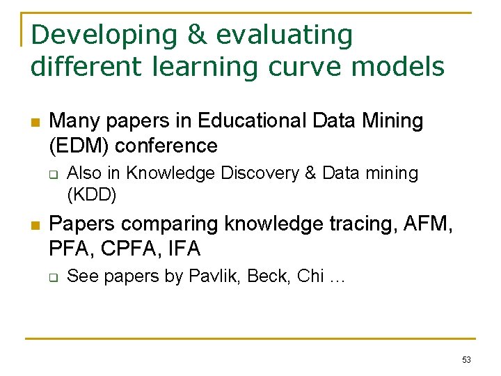 Developing & evaluating different learning curve models n Many papers in Educational Data Mining