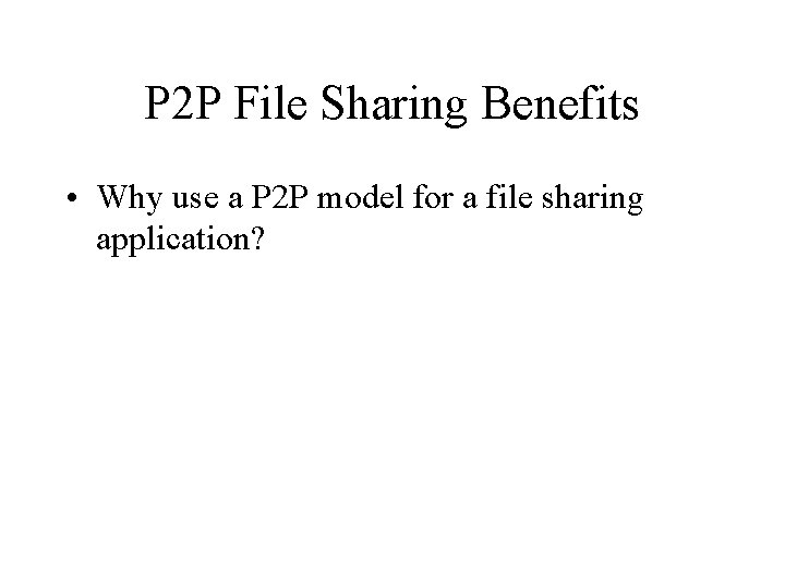 P 2 P File Sharing Benefits • Why use a P 2 P model