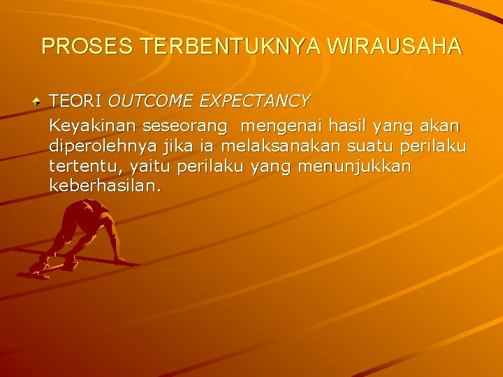 PROSES TERBENTUKNYA WIRAUSAHA TEORI OUTCOME EXPECTANCY Keyakinan seseorang mengenai hasil yang akan diperolehnya jika