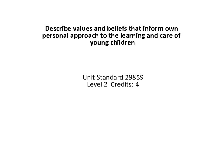 Describe values and beliefs that inform own personal approach to the learning and care