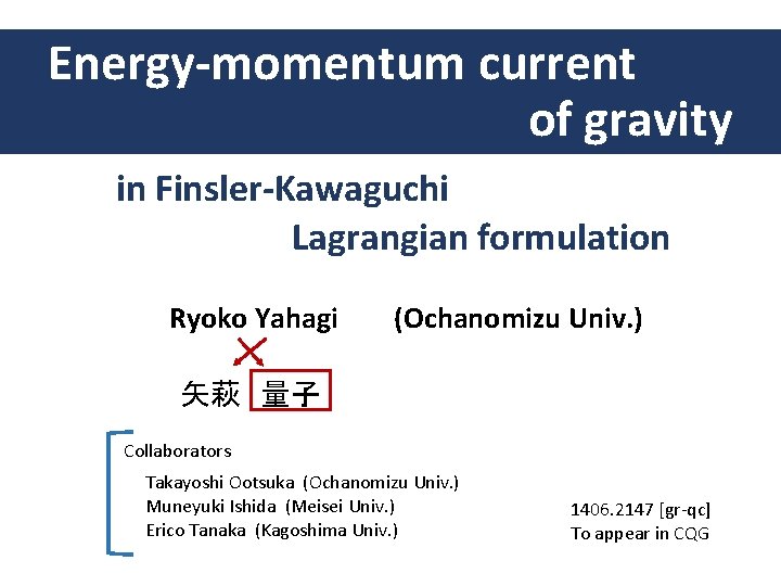Energy-momentum current of gravity in Finsler-Kawaguchi Lagrangian formulation Ryoko Yahagi (Ochanomizu Univ. ) 矢萩 量子 Energy-momentum current of gravity in Finsler-Kawaguchi Lagrangian formulation Ryoko Yahagi (Ochanomizu Univ. ) 矢萩 量子