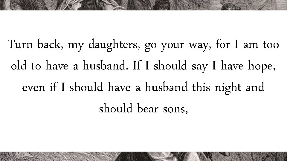 Turn back, my daughters, go your way, for I am too old to have