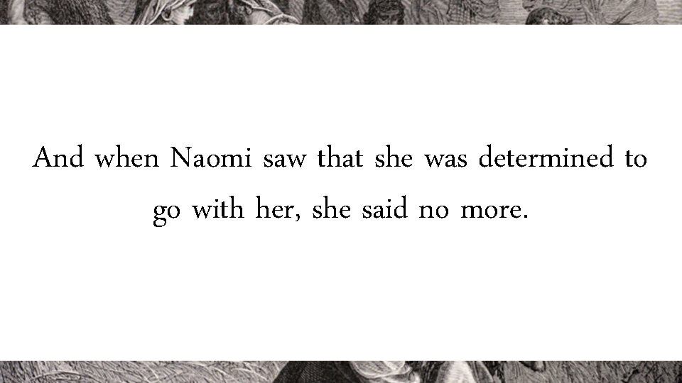 And when Naomi saw that she was determined to go with her, she said