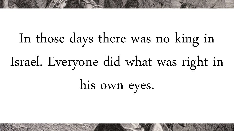 In those days there was no king in Israel. Everyone did what was right