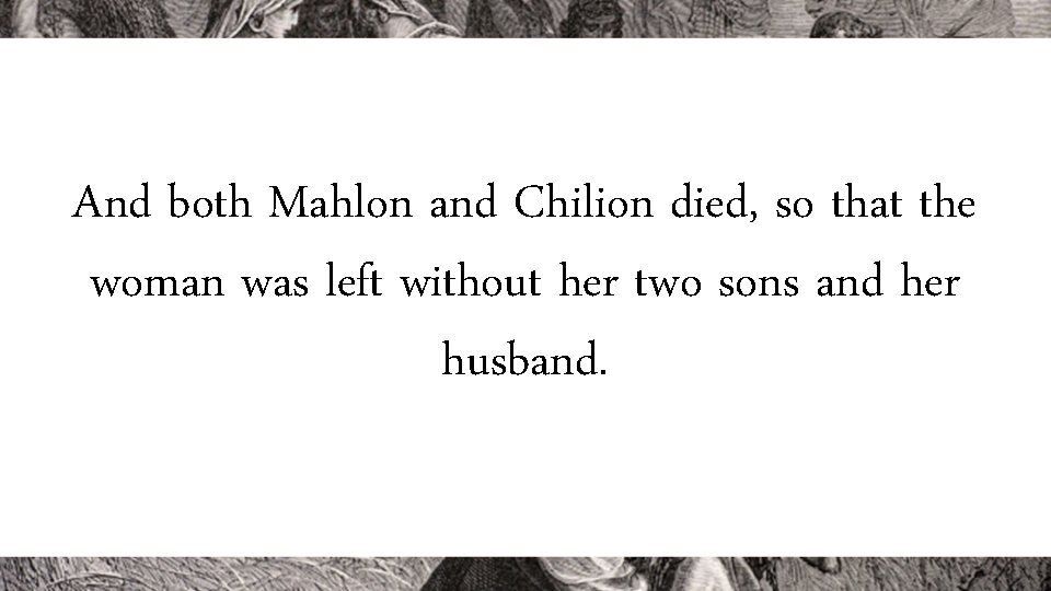 And both Mahlon and Chilion died, so that the woman was left without her