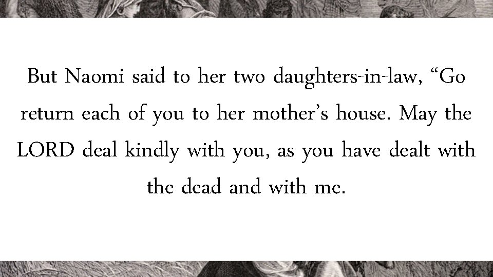 But Naomi said to her two daughters-in-law, “Go return each of you to her