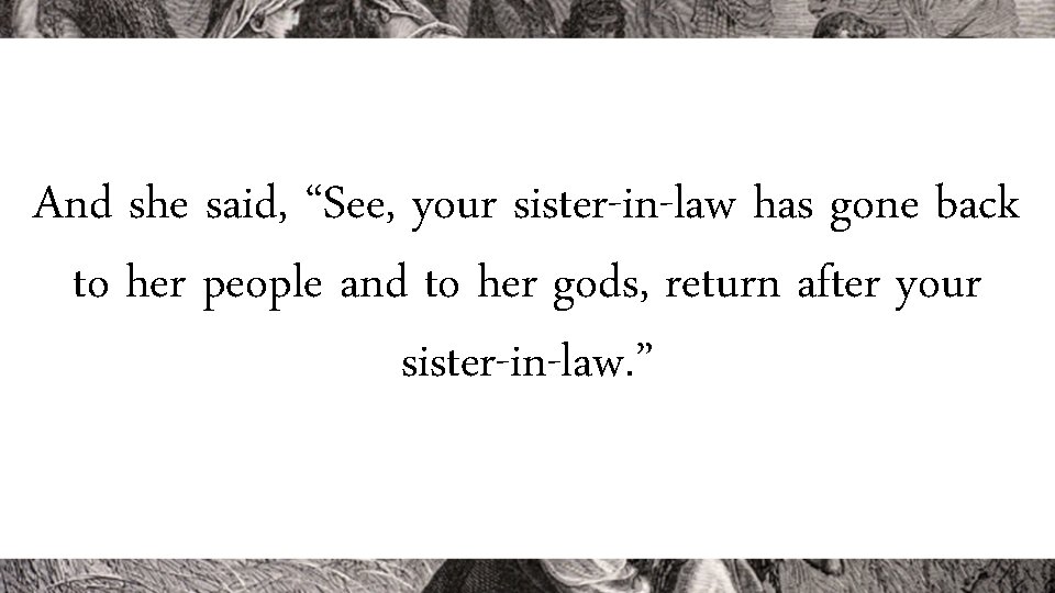 And she said, “See, your sister-in-law has gone back to her people and to