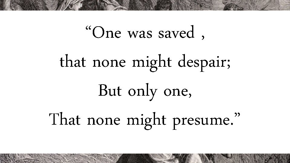“One was saved , that none might despair; But only one, That none might
