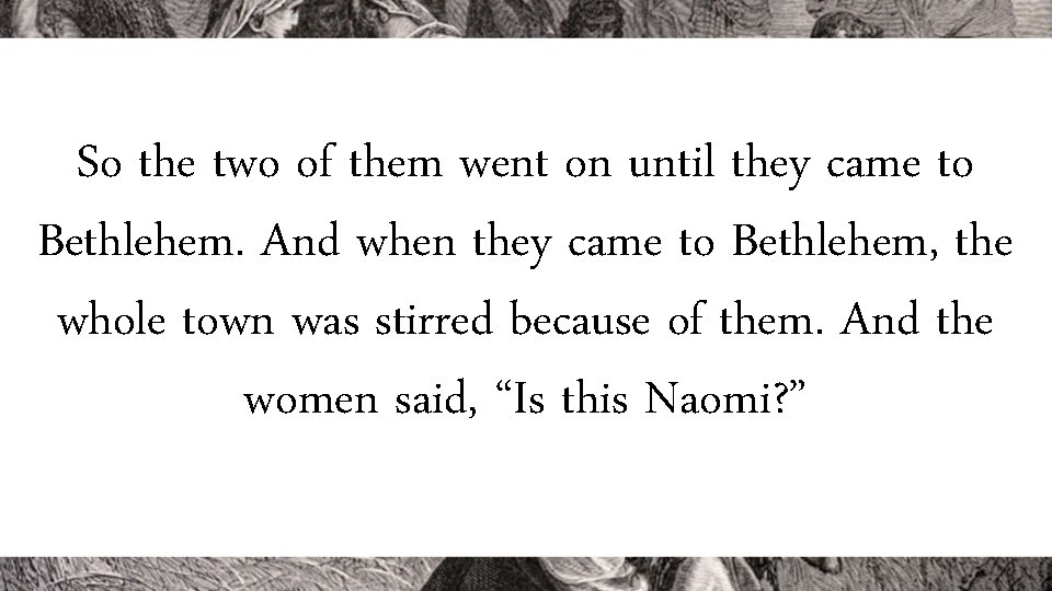 So the two of them went on until they came to Bethlehem. And when