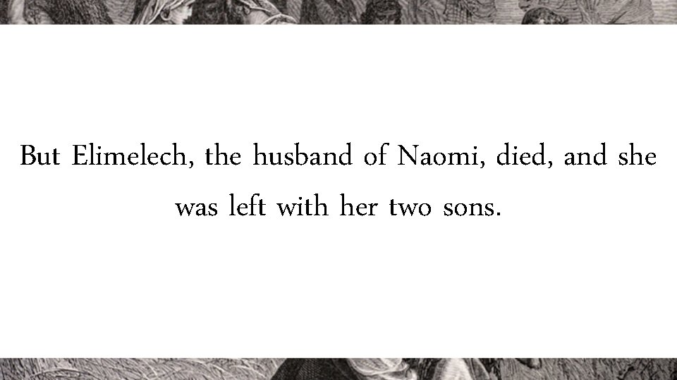 But Elimelech, the husband of Naomi, died, and she was left with her two But Elimelech, the husband of Naomi, died, and she was left with her two