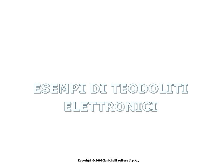 ESEMPI DI TEODOLITI ELETTRONICI Copyright © 2009 Zanichelli editore S. p. A. , 