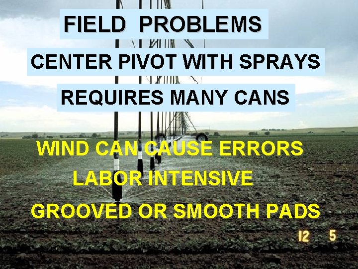 FIELD PROBLEMS CENTER PIVOT WITH SPRAYS REQUIRES MANY CANS WIND CAN CAUSE ERRORS LABOR