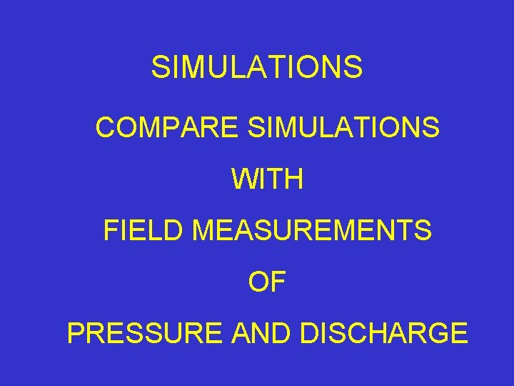 SIMULATIONS COMPARE SIMULATIONS WITH FIELD MEASUREMENTS OF PRESSURE AND DISCHARGE 