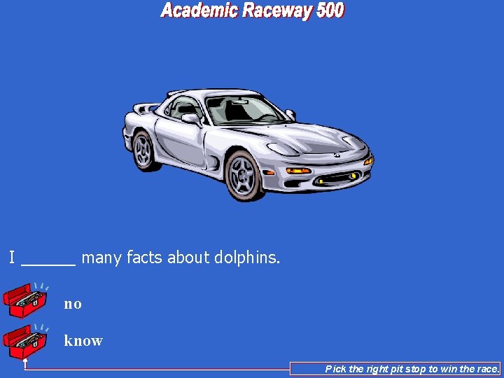 I ______ many facts about dolphins. no know Pick the right pit stop to