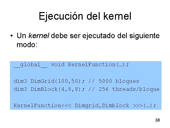 Ejecución del kernel • Un kernel debe ser ejecutado del siguiente modo: __global__ void