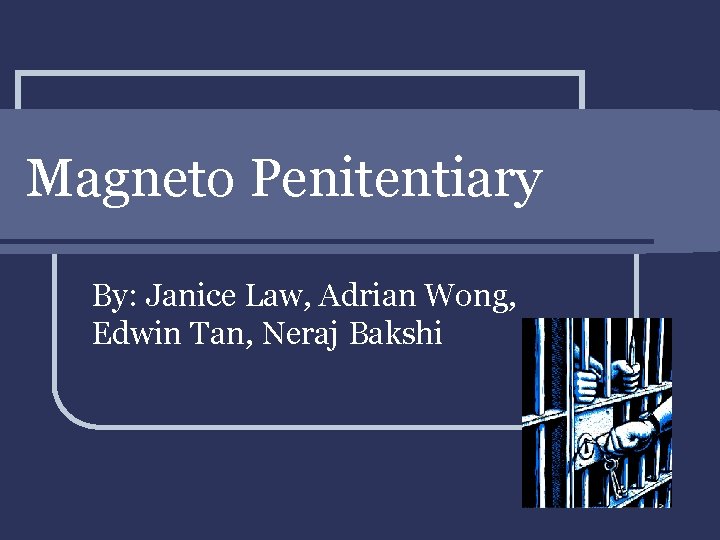Magneto Penitentiary By: Janice Law, Adrian Wong, Edwin Tan, Neraj Bakshi 
