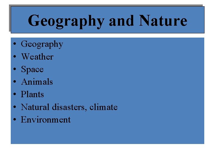 Geography and Nature • • Geography Weather Space Animals Plants Natural disasters, climate Environment
