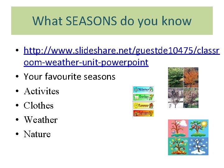 What SEASONS do you know • http: //www. slideshare. net/guestde 10475/classr oom-weather-unit-powerpoint • Your