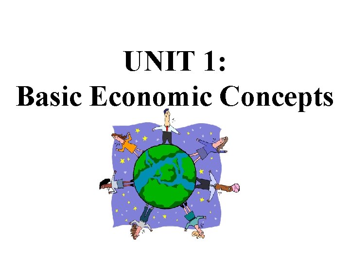 UNIT 1: Basic Economic Concepts 