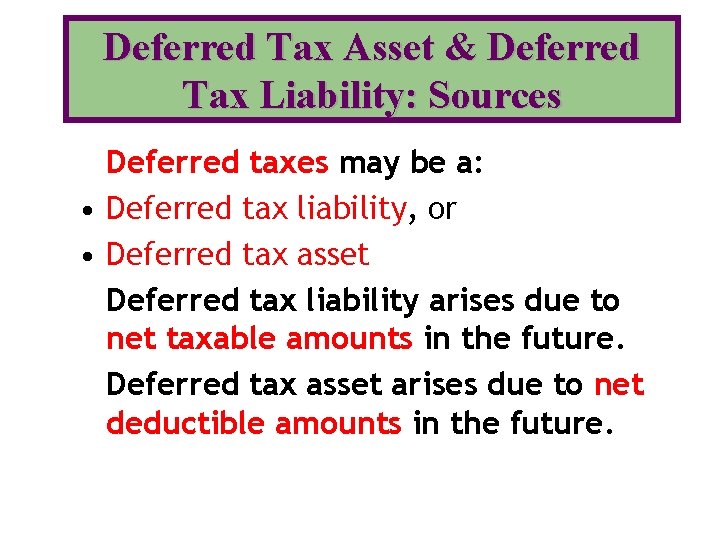 Deferred Tax Asset & Deferred Tax Liability: Sources Deferred taxes may be a: •