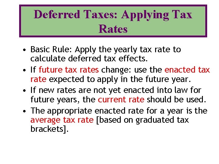 Deferred Taxes: Applying Tax Rates • Basic Rule: Apply the yearly tax rate to