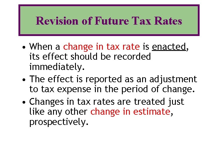 Revision of Future Tax Rates • When a change in tax rate is enacted,