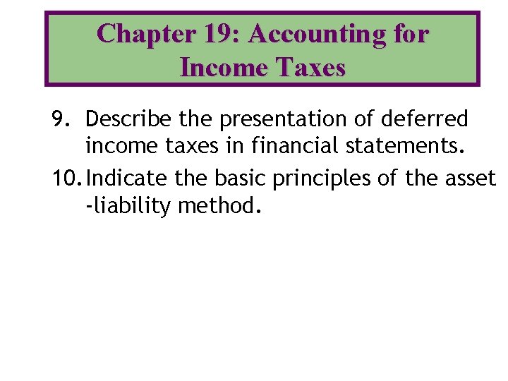 Chapter 19: Accounting for Income Taxes 9. Describe the presentation of deferred income taxes Chapter 19: Accounting for Income Taxes 9. Describe the presentation of deferred income taxes