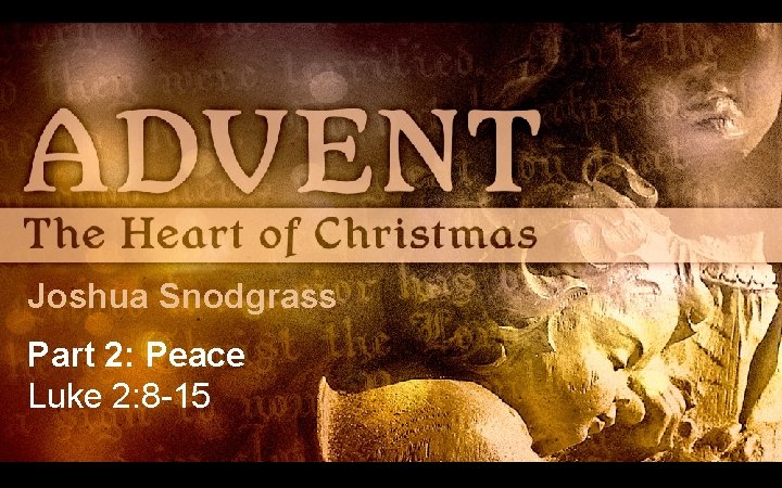 Joshua Snodgrass Part 2: Peace Luke 2: 8 -15 Joshua Snodgrass Part 2: Peace Luke 2: 8 -15