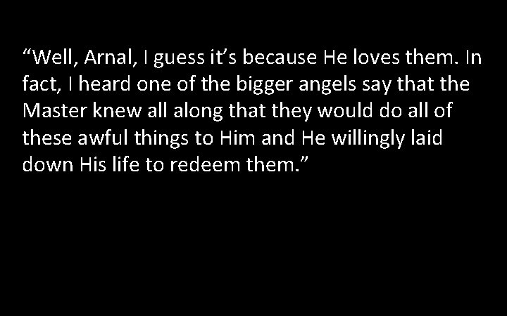 “Well, Arnal, I guess it’s because He loves them. In fact, I heard one “Well, Arnal, I guess it’s because He loves them. In fact, I heard one