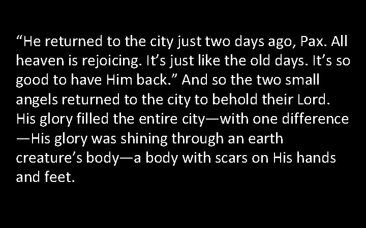 “He returned to the city just two days ago, Pax. All heaven is rejoicing. “He returned to the city just two days ago, Pax. All heaven is rejoicing.