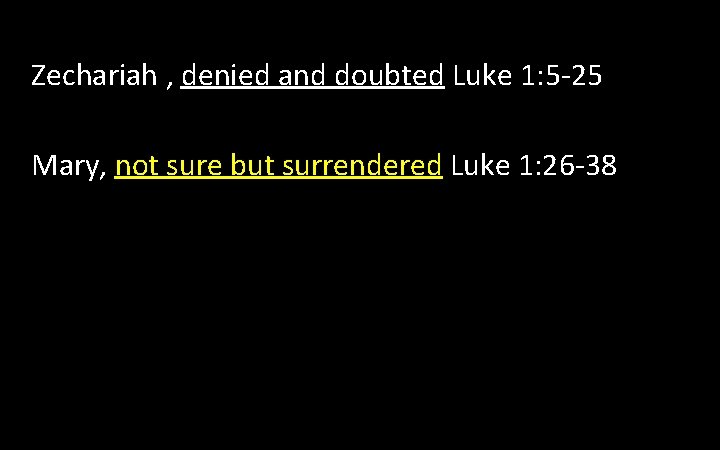 Zechariah , denied and doubted Luke 1: 5 -25 Mary, not sure but surrendered Zechariah , denied and doubted Luke 1: 5 -25 Mary, not sure but surrendered