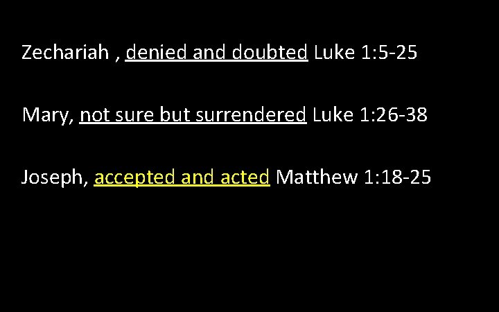 Zechariah , denied and doubted Luke 1: 5 -25 Mary, not sure but surrendered Zechariah , denied and doubted Luke 1: 5 -25 Mary, not sure but surrendered