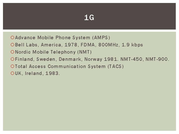 1 G Advance Mobile Phone System (AMPS) Bell Labs, America, 1978, FDMA, 800 MHz,