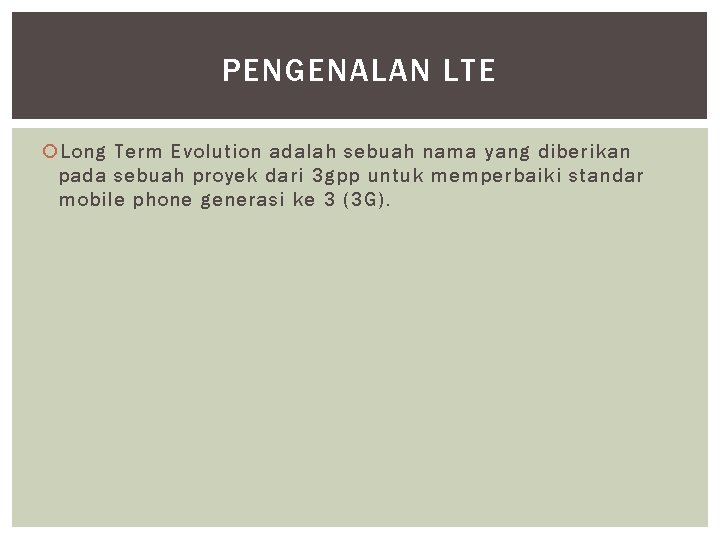 PENGENALAN LTE Long Term Evolution adalah sebuah nama yang diberikan pada sebuah proyek dari