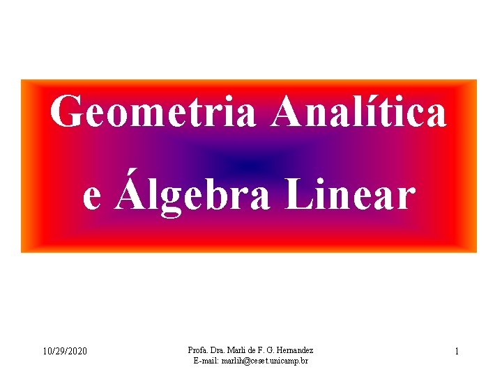 Geometria Analítica e Álgebra Linear 10/29/2020 Profa. Dra. Marli de F. G. Hernandez E-mail: