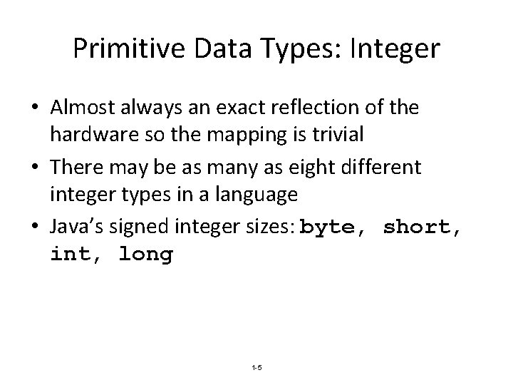 Primitive Data Types: Integer • Almost always an exact reflection of the hardware so