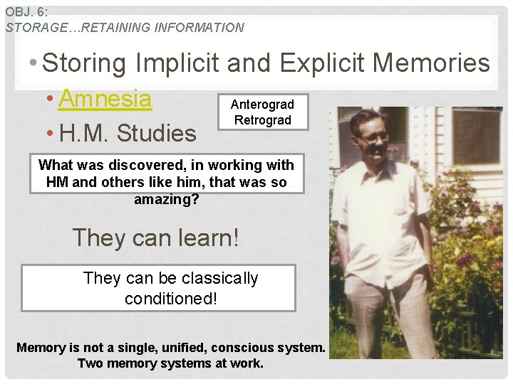 OBJ. 6: STORAGE…RETAINING INFORMATION • Storing Implicit and Explicit Memories • Amnesia • H.