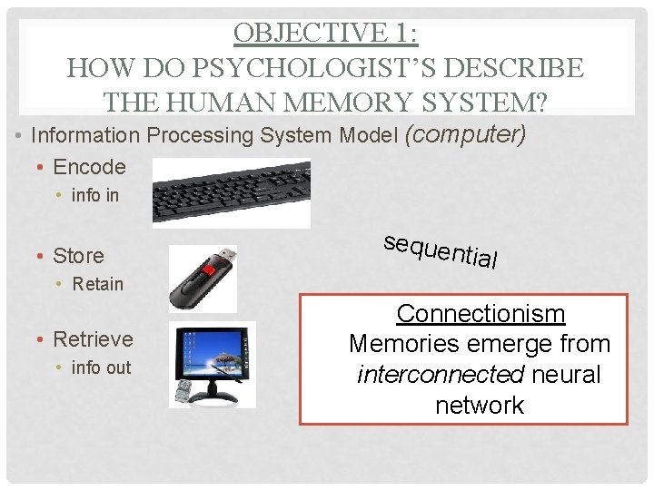 OBJECTIVE 1: HOW DO PSYCHOLOGIST’S DESCRIBE THE HUMAN MEMORY SYSTEM? • Information Processing System