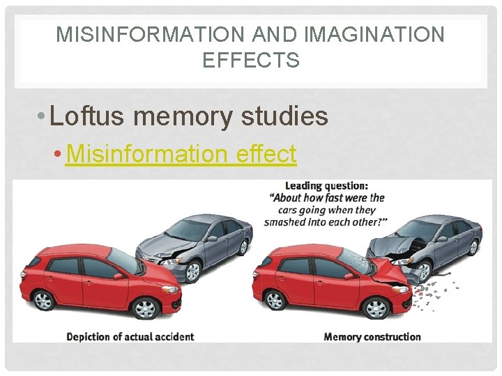 MISINFORMATION AND IMAGINATION EFFECTS • Loftus memory studies • Misinformation effect 