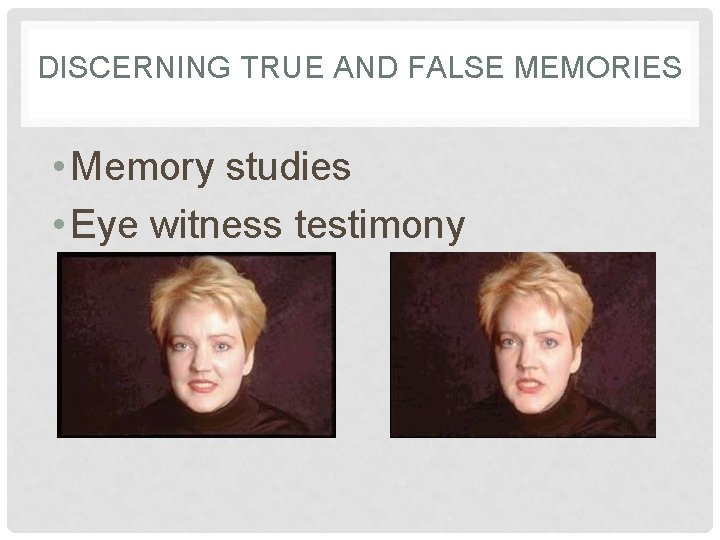 DISCERNING TRUE AND FALSE MEMORIES • Memory studies • Eye witness testimony 