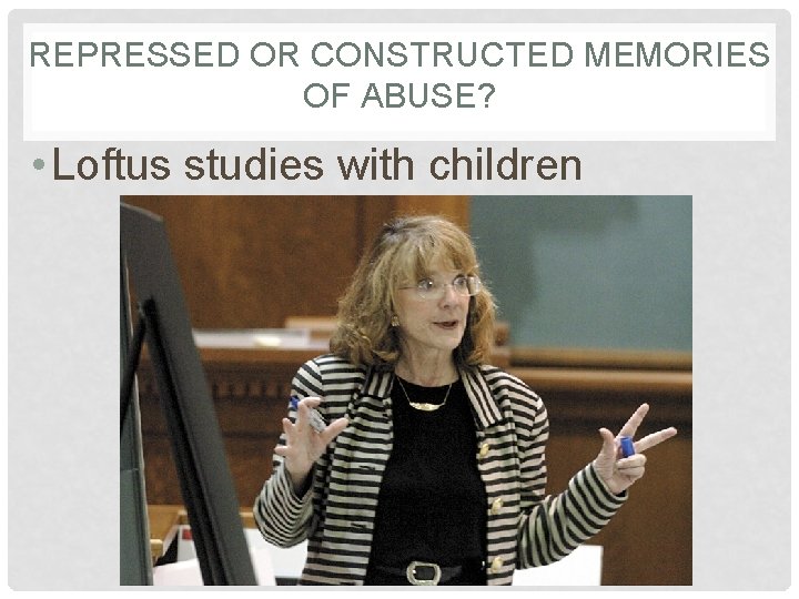 REPRESSED OR CONSTRUCTED MEMORIES OF ABUSE? • Loftus studies with children 