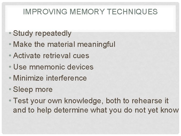 IMPROVING MEMORY TECHNIQUES • Study repeatedly • Make the material meaningful • Activate retrieval
